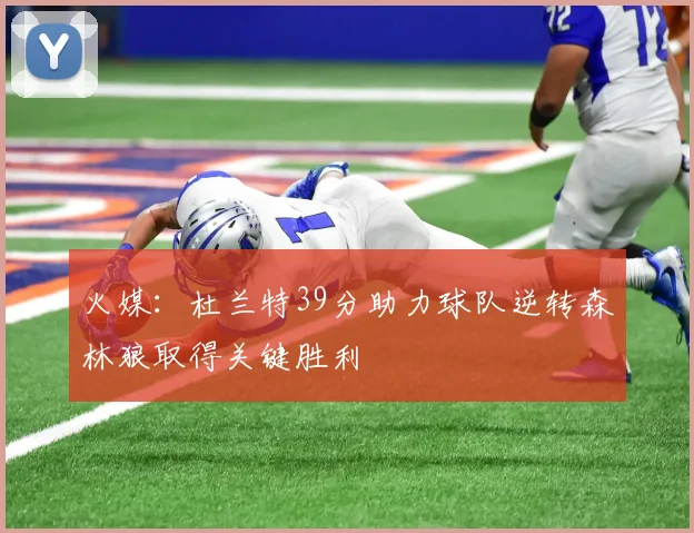 火媒：杜兰特39分助力球队逆转森林狼取得关键胜利