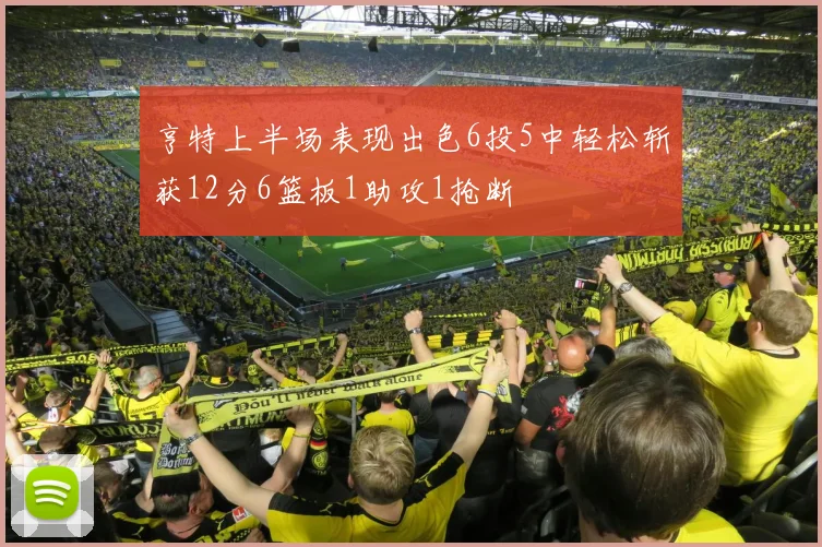亨特上半场表现出色6投5中轻松斩获12分6篮板1助攻1抢断