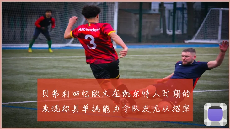 贝弗利回忆欧文在凯尔特人时期的表现称其单挑能力令队友无从招架
