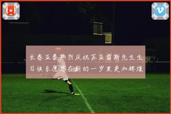 长春亚泰热烈庆祝苏亚雷斯先生生日快乐愿您在新的一岁里更加辉煌