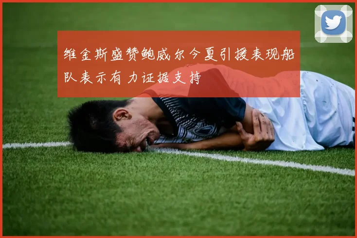 维金斯盛赞鲍威尔今夏引援表现船队表示有力证据支持