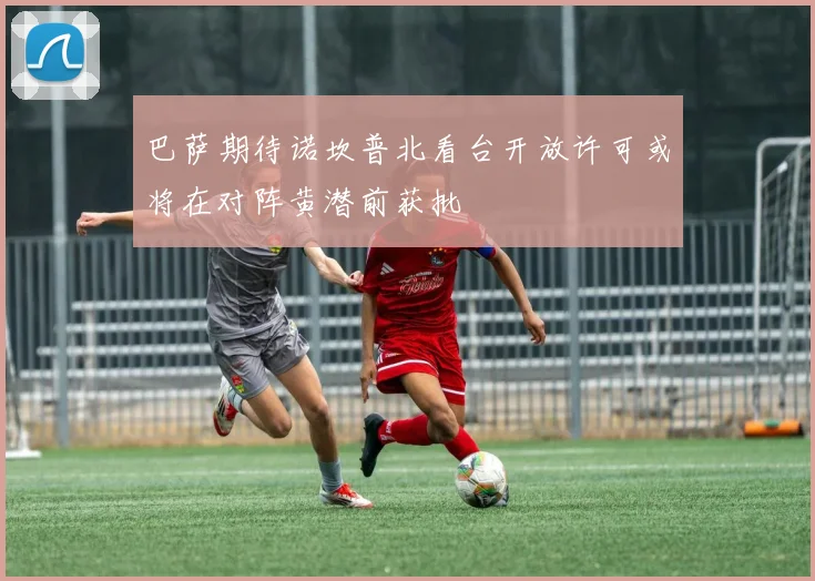巴萨期待诺坎普北看台开放许可或将在对阵黄潜前获批