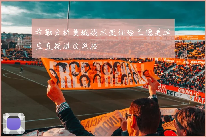希勒分析曼城战术变化哈兰德更适应直接进攻风格