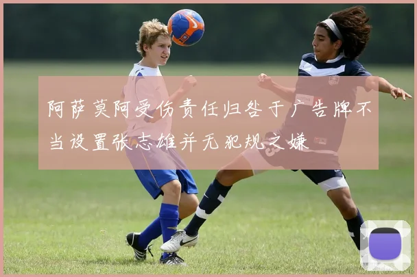 阿萨莫阿受伤责任归咎于广告牌不当设置张志雄并无犯规之嫌