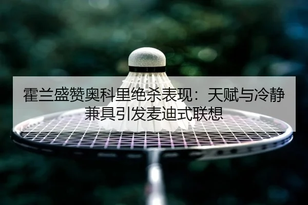 霍兰盛赞奥科里绝杀表现：天赋与冷静兼具引发麦迪式联想